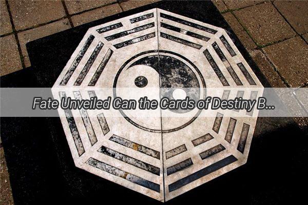 Fate Unveiled Can the Cards of Destiny Be Changed or Are They Fixed